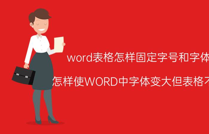 word表格怎样固定字号和字体 怎样使WORD中字体变大但表格不变？